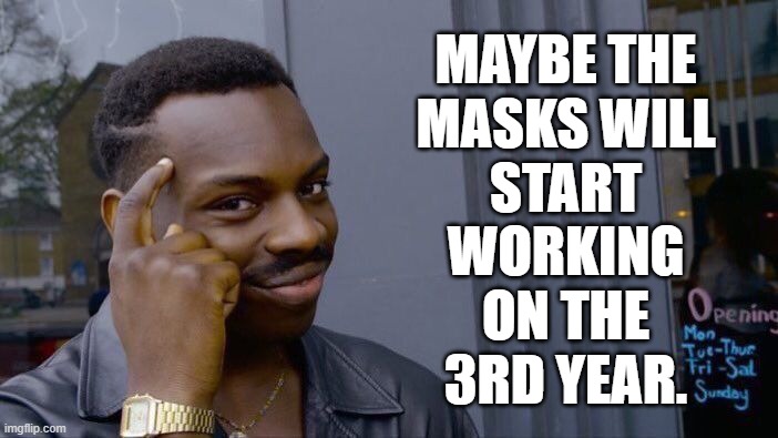 Liberal logic | MAYBE THE
MASKS WILL
START
WORKING
ON THE
3RD YEAR. | image tagged in memes,roll safe think about it,masks,covid-19 | made w/ Imgflip meme maker
