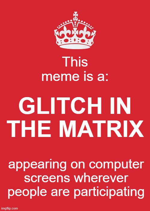 Glitch | This meme is a:; GLITCH IN THE MATRIX; appearing on computer screens wherever people are participating | image tagged in memes,keep calm and carry on red | made w/ Imgflip meme maker
