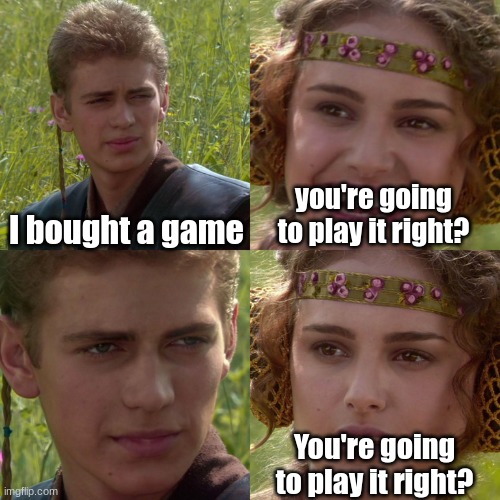 ture gamers will get this. | I bought a game; you're going to play it right? You're going to play it right? | image tagged in anakin padme 4 panel | made w/ Imgflip meme maker