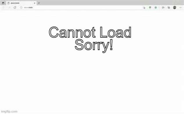 Unavailable | Sorry! Cannot Load | image tagged in blank page | made w/ Imgflip meme maker