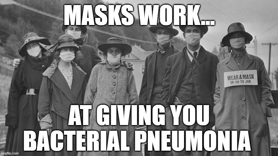 I encourage all democrats to mask up immediately. It's the right thing to do. | MASKS WORK... AT GIVING YOU
BACTERIAL PNEUMONIA | image tagged in memes,masks,bacterial pneumonia,democrats,liberals,covid-19 | made w/ Imgflip meme maker