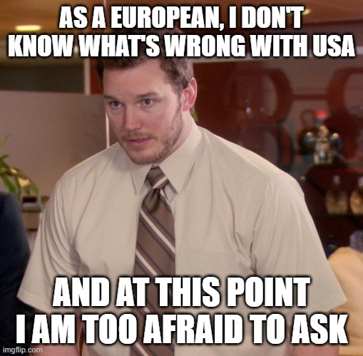Afraid To Ask Andy Meme | AS A EUROPEAN, I DON'T KNOW WHAT'S WRONG WITH USA; AND AT THIS POINT I AM TOO AFRAID TO ASK | image tagged in memes,afraid to ask andy,usa,what is wrong with you | made w/ Imgflip meme maker