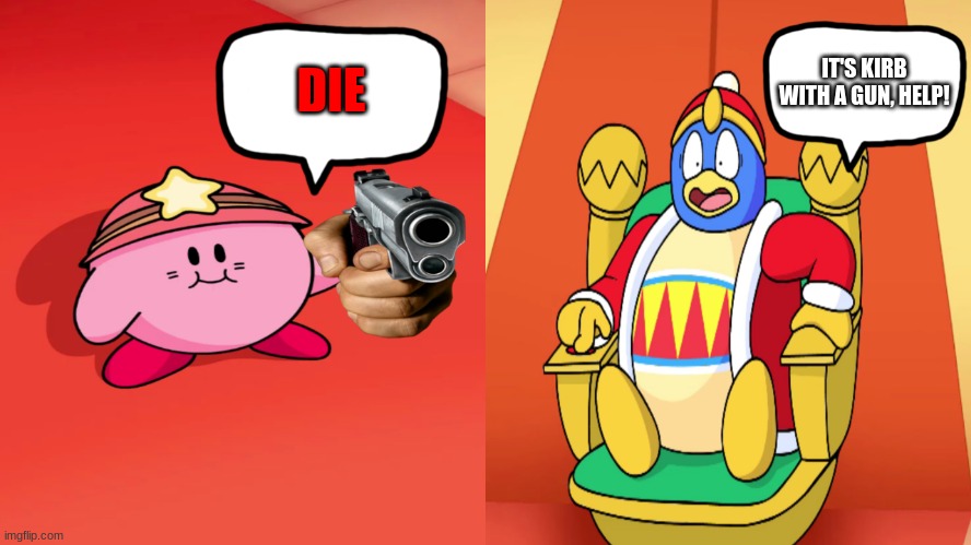 It's Kirb with a gun! | IT'S KIRB WITH A GUN, HELP! DIE | image tagged in kirb has a gun,kirby,memes | made w/ Imgflip meme maker