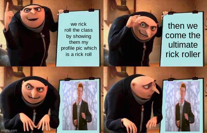 Gru's Plan | we rick roll the class by showing them my profile pic which is a rick roll; then we come the ultimate rick roller | image tagged in memes,gru's plan | made w/ Imgflip meme maker