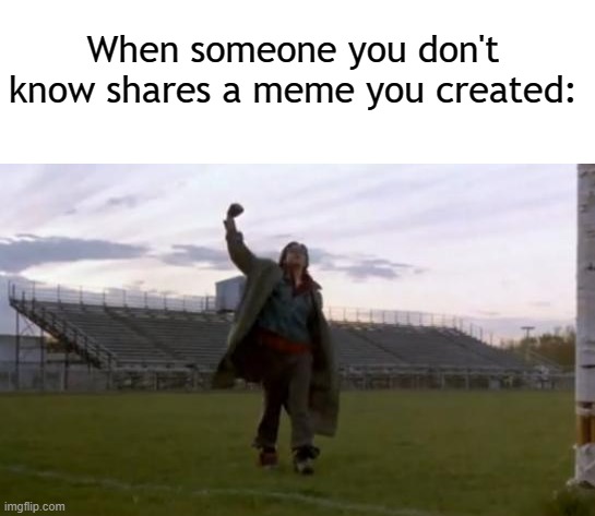 DONT FORGET ABOUT MEEEEEE | When someone you don't know shares a meme you created: | image tagged in blank white template,breakfast club fist pump,memes | made w/ Imgflip meme maker