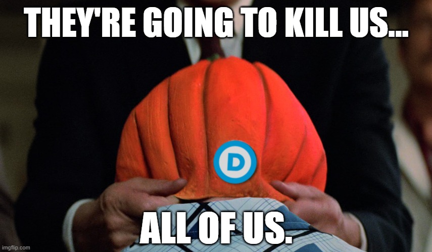 THEY'RE GOING TO KILL US... ALL OF US. | image tagged in memes,silver shamrock,halloween 3,democrats | made w/ Imgflip meme maker