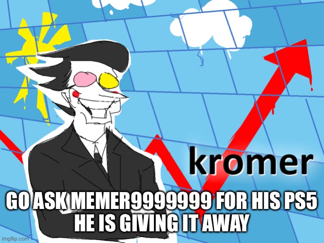 Kromer | GO ASK MEMER9999999 FOR HIS PS5
HE IS GIVING IT AWAY | image tagged in kromer | made w/ Imgflip meme maker