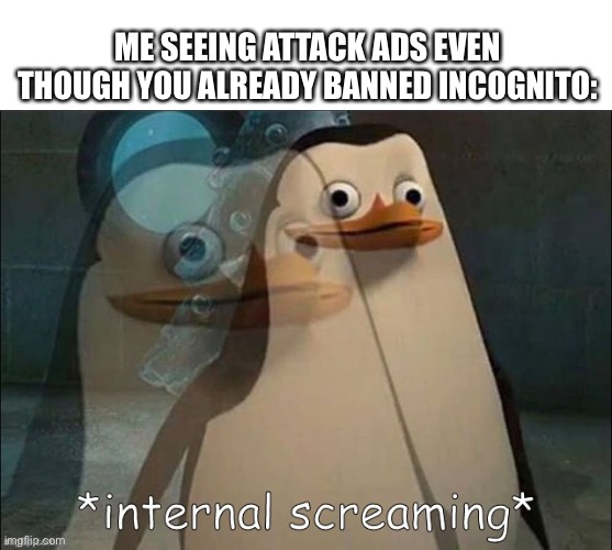 Private Internal Screaming | ME SEEING ATTACK ADS EVEN THOUGH YOU ALREADY BANNED INCOGNITO: | image tagged in private internal screaming | made w/ Imgflip meme maker