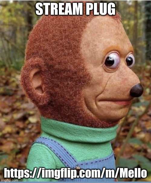 8k puppet monkey | STREAM PLUG; https://imgflip.com/m/Mello | image tagged in 8k puppet monkey | made w/ Imgflip meme maker