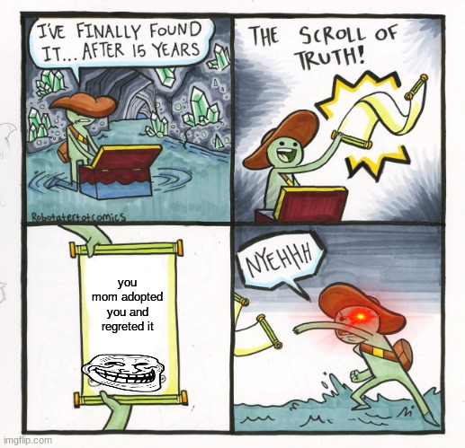 The Scroll Of Truth Meme | you mom adopted you and regreted it | image tagged in memes,the scroll of truth | made w/ Imgflip meme maker