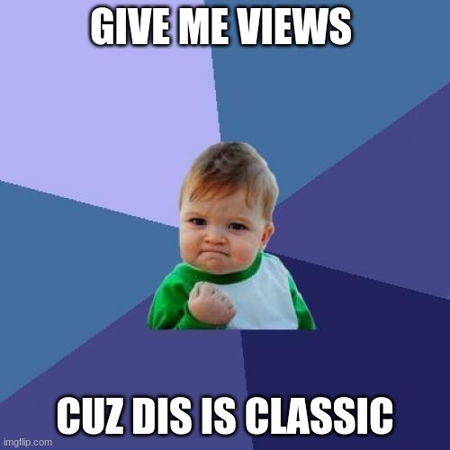 Success Kid Meme | GIVE ME VIEWS; CUZ DIS IS CLASSIC | image tagged in memes,success kid,pls,views | made w/ Imgflip meme maker