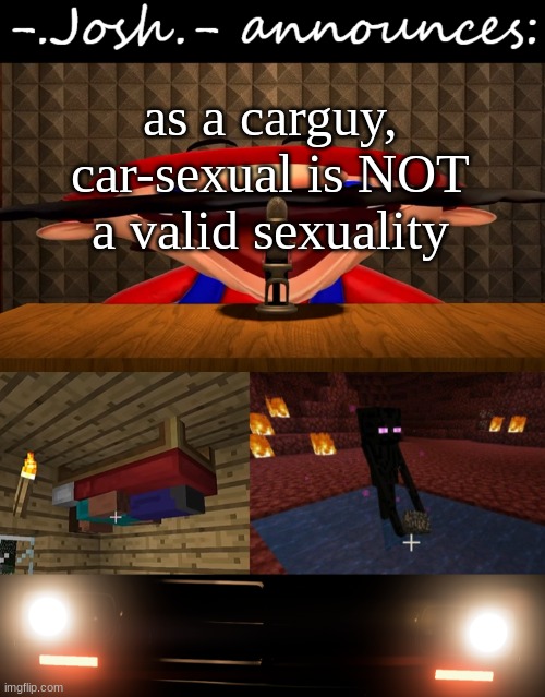 Josh's announcement temp by Josh | as a carguy, car-sexual is NOT a valid sexuality | image tagged in josh's announcement temp by josh | made w/ Imgflip meme maker