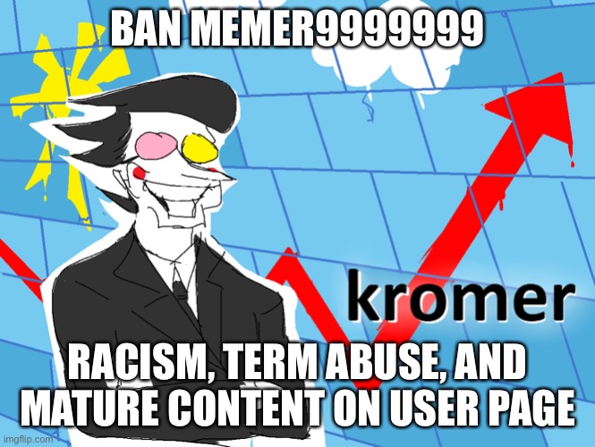 Kromer | BAN MEMER9999999; RACISM, TERM ABUSE, AND MATURE CONTENT ON USER PAGE | image tagged in kromer | made w/ Imgflip meme maker