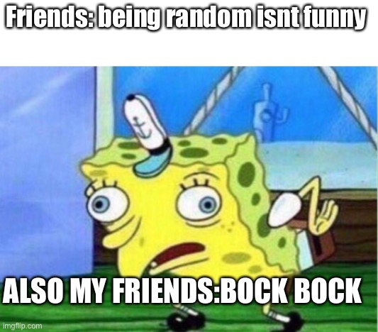 Yes | Friends: being random isn't funny; ALSO MY FRIENDS:BOCK BOCK | image tagged in memes,mocking spongebob,yes,funny memes,carl wheezer,balls | made w/ Imgflip meme maker