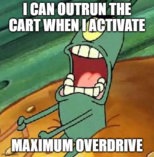 clown cars can outrun speed boost | I CAN OUTRUN THE CART WHEN I ACTIVATE; MAXIMUM OVERDRIVE | image tagged in plankton maximum overdrive | made w/ Imgflip meme maker