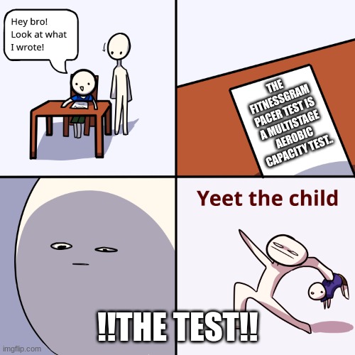 Yeet the child | THE FITNESSGRAM PACER TEST IS A MULTISTAGE AEROBIC CAPACITY TEST.. !!THE TEST!! | image tagged in yeet the child | made w/ Imgflip meme maker