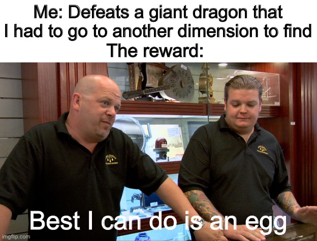 Beating The Ender Dragon | Me: Defeats a giant dragon that I had to go to another dimension to find; The reward:; Best I can do is an egg | image tagged in pawn stars best i can do,end,ender dragon,egg,minecraft | made w/ Imgflip meme maker
