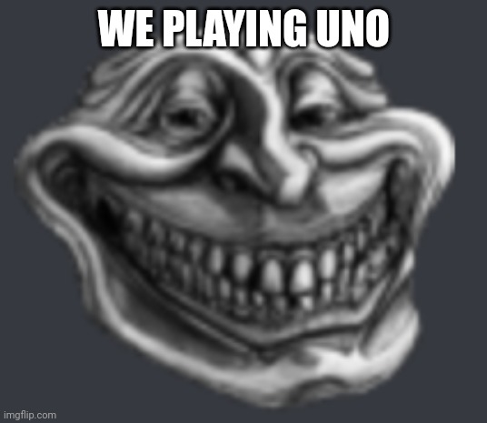 Realistic Troll Face | WE PLAYIN UNO | image tagged in realistic troll face | made w/ Imgflip meme maker