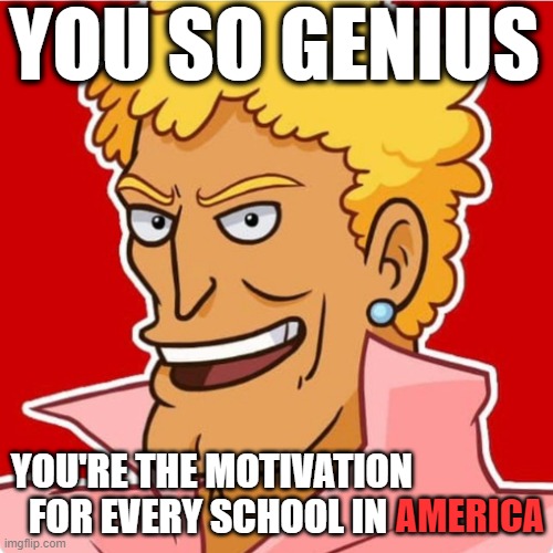 you SO smart | YOU SO GENIUS; YOU'RE THE MOTIVATION FOR EVERY SCHOOL IN; AMERICA | image tagged in brody foxx,wholesome | made w/ Imgflip meme maker