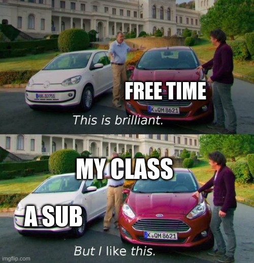 This Is Brilliant But I Like This | FREE TIME; MY CLASS; A SUB | image tagged in this is brilliant but i like this | made w/ Imgflip meme maker