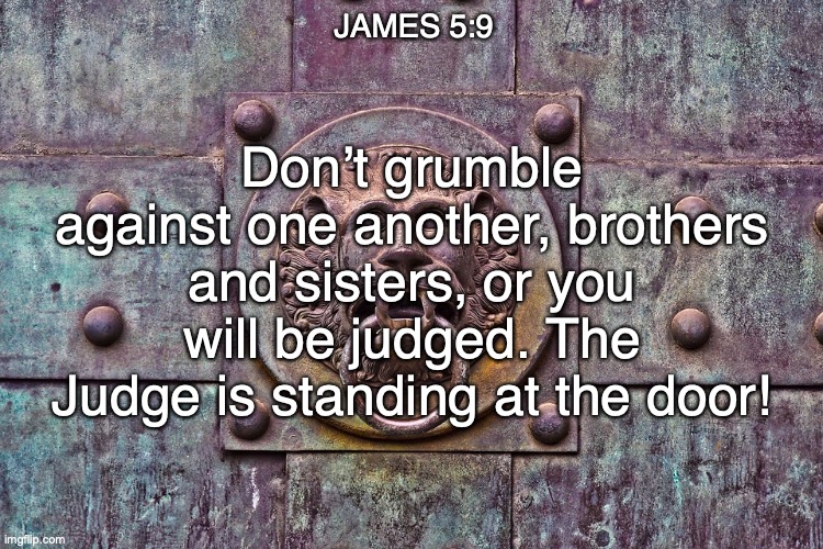 Waiting on the Lord | JAMES 5:9; Don’t grumble against one another, brothers and sisters, or you will be judged. The Judge is standing at the door! | image tagged in be patient,stand firm | made w/ Imgflip meme maker