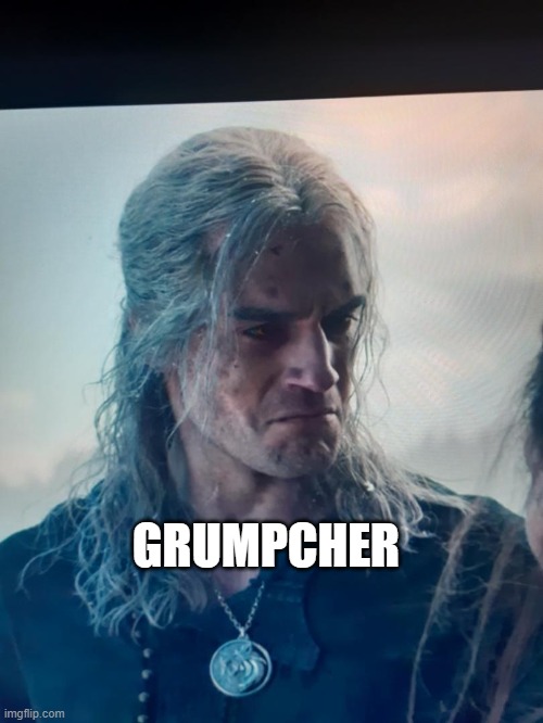 grumpy geralt | GRUMPCHER | image tagged in the witcher | made w/ Imgflip meme maker
