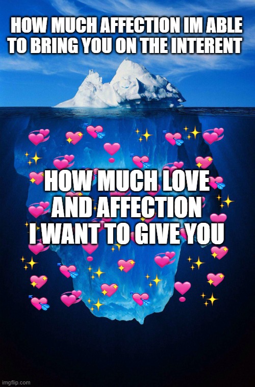 its quite big i must say | HOW MUCH AFFECTION IM ABLE TO BRING YOU ON THE INTERENT; HOW MUCH LOVE AND AFFECTION I WANT TO GIVE YOU | image tagged in iceberg,wholesome | made w/ Imgflip meme maker