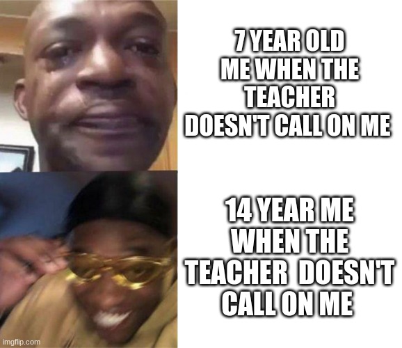 Black Guy Crying and Black Guy Laughing | 7 YEAR OLD ME WHEN THE TEACHER DOESN'T CALL ON ME; 14 YEAR ME WHEN THE TEACHER  DOESN'T CALL ON ME | image tagged in black guy crying and black guy laughing | made w/ Imgflip meme maker