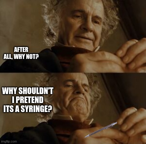 AFTER ALL, WHY NOT? WHY SHOULDN'T I PRETEND ITS A SYRINGE? | made w/ Imgflip meme maker