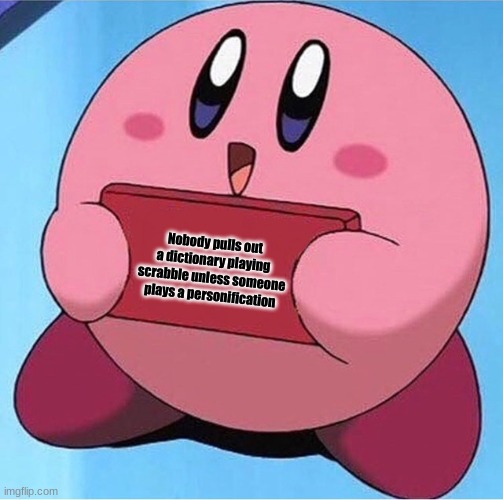 Ah scrabble | Nobody pulls out a dictionary playing scrabble unless someone plays a personification | image tagged in kirby holding a sign | made w/ Imgflip meme maker