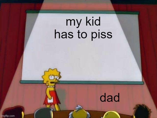 Lisa Simpson's Presentation | my kid has to piss; dad | image tagged in lisa simpson's presentation | made w/ Imgflip meme maker