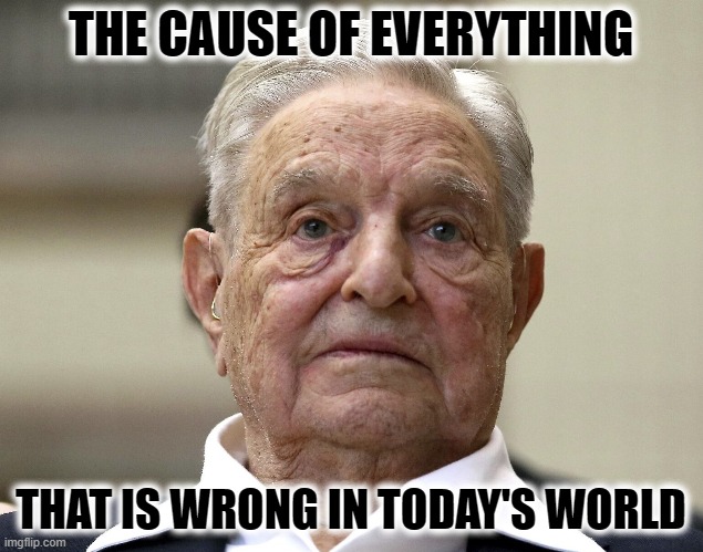 THE ROOT OF ALL EVIL |  THE CAUSE OF EVERYTHING; THAT IS WRONG IN TODAY'S WORLD | image tagged in soros,evil,communist,asshole | made w/ Imgflip meme maker