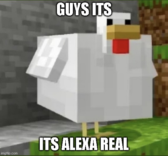 alexa real | GUYS ITS; ITS ALEXA REAL | image tagged in cursed chicken | made w/ Imgflip meme maker
