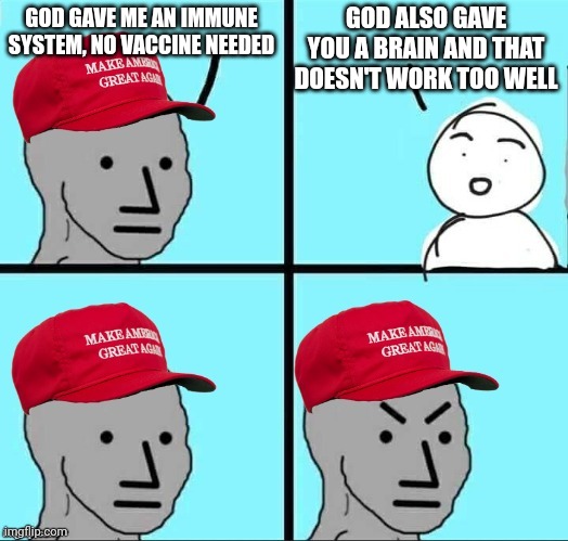 I dId My ReSeArCh | GOD ALSO GAVE YOU A BRAIN AND THAT DOESN'T WORK TOO WELL; GOD GAVE ME AN IMMUNE SYSTEM, NO VACCINE NEEDED | image tagged in maga npc | made w/ Imgflip meme maker