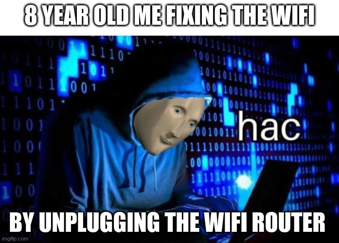 i thought i was able to fix anything after that | 8 YEAR OLD ME FIXING THE WIFI; BY UNPLUGGING THE WIFI ROUTER | image tagged in meme man hac | made w/ Imgflip meme maker