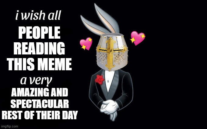 i wish indeed | PEOPLE READING THIS MEME; AMAZING AND SPECTACULAR REST OF THEIR DAY | image tagged in i wish all x a very y,wholesome | made w/ Imgflip meme maker