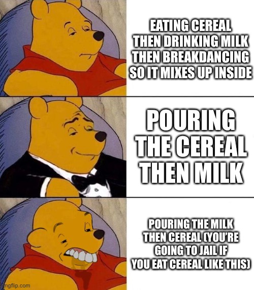 EATING CEREAL THEN DRINKING MILK THEN BREAKDANCING SO IT MIXES UP INSIDE POURING THE CEREAL THEN MILK POURING THE MILK THEN CEREAL (YOU’RE G | image tagged in best better blurst | made w/ Imgflip meme maker