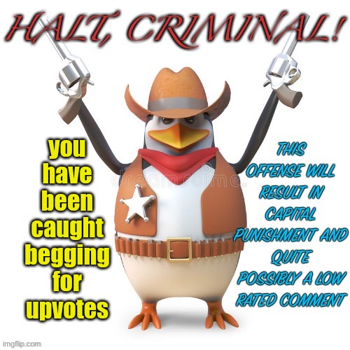 Halt, criminal! Original temp | you have been caught begging for upvotes | image tagged in halt criminal original temp | made w/ Imgflip meme maker