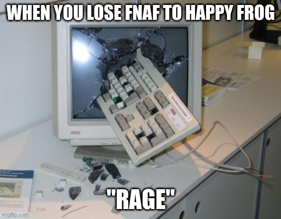 why happy frog | WHEN YOU LOSE FNAF TO HAPPY FROG; "RAGE" | image tagged in fnaf rage | made w/ Imgflip meme maker