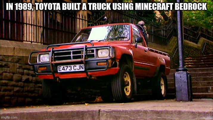 Hilux |  IN 1989, TOYOTA BUILT A TRUCK USING MINECRAFT BEDROCK | image tagged in hilux,top gear,indestructible | made w/ Imgflip meme maker
