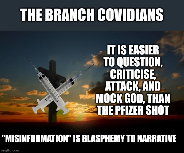 Join the cult get vaxxed | THE BRANCH COVIDIANS; IT IS EASIER TO QUESTION, CRITICISE, ATTACK, AND MOCK GOD, THAN THE PFIZER SHOT; "MISINFORMATION" IS BLASPHEMY TO NARRATIVE | image tagged in religion1 | made w/ Imgflip meme maker