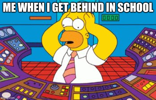 homer simpson plant buttons |  ME WHEN I GET BEHIND IN SCHOOL | image tagged in homer simpson plant buttons | made w/ Imgflip meme maker