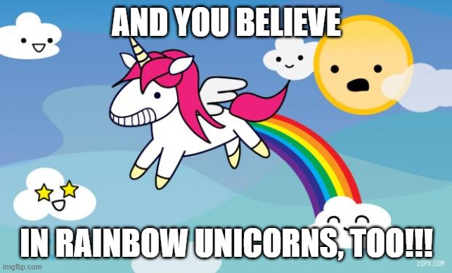 Rainbow unicorn | AND YOU BELIEVE IN RAINBOW UNICORNS, TOO!!! | image tagged in rainbow unicorn | made w/ Imgflip meme maker