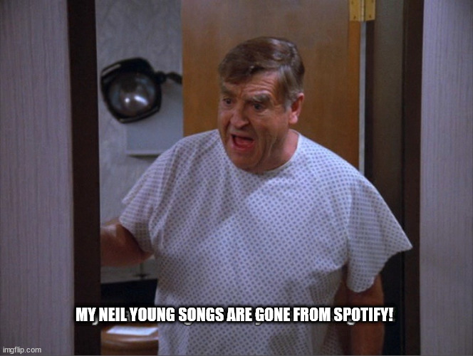 MY NEIL YOUNG SONGS ARE GONE FROM SPOTIFY! | made w/ Imgflip meme maker