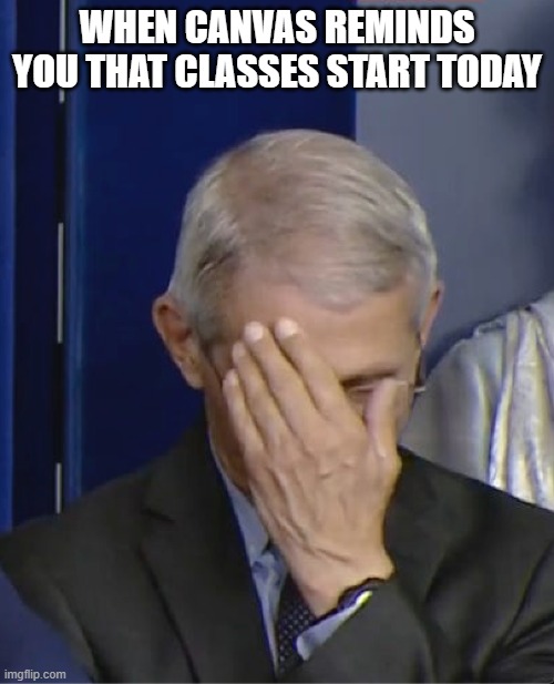 Dr Fauci | WHEN CANVAS REMINDS YOU THAT CLASSES START TODAY | image tagged in dr fauci | made w/ Imgflip meme maker