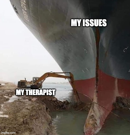 Evergreen Ship Suez Canal | MY ISSUES; MY THERAPIST | image tagged in evergreen ship suez canal | made w/ Imgflip meme maker