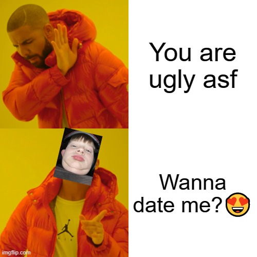 Drake Hotline Bling | You are ugly asf; Wanna date me?😍 | image tagged in memes,drake hotline bling | made w/ Imgflip meme maker
