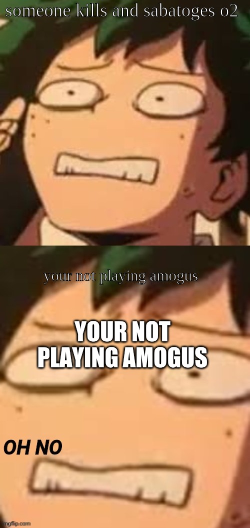 Wrong template #2 | someone kills and sabatoges o2; your not playing amogus; YOUR NOT PLAYING AMOGUS | image tagged in deku oh no | made w/ Imgflip meme maker