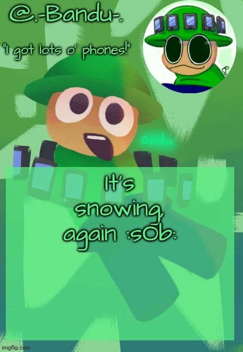 Bandu's ebik announcement temp by Bandu | It's snowing, again :sOb: | image tagged in bandu's ebik announcement temp by bandu | made w/ Imgflip meme maker