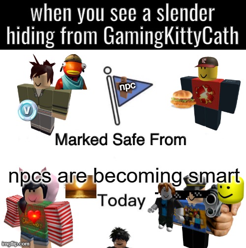 oh what | when you see a slender hiding from GamingKittyCath; npc; npcs are becoming smart | image tagged in memes,marked safe from | made w/ Imgflip meme maker